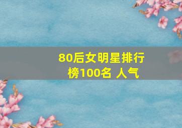 80后女明星排行榜100名 人气